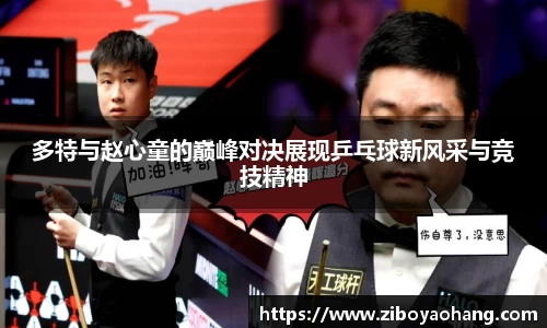 多特与赵心童的巅峰对决展现乒乓球新风采与竞技精神