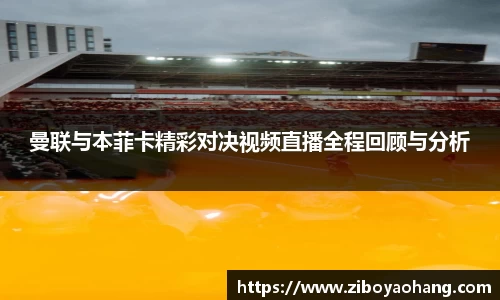 曼联与本菲卡精彩对决视频直播全程回顾与分析